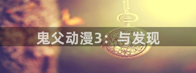 onfun动漫官网：鬼父动漫3：与发现